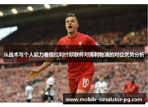 从战术与个人能力看格拉利什欧联杯对阵利物浦的对位优势分析