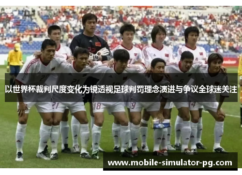 以世界杯裁判尺度变化为镜透视足球判罚理念演进与争议全球迷关注