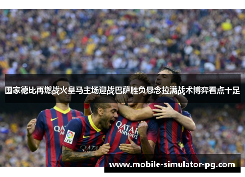 国家德比再燃战火皇马主场迎战巴萨胜负悬念拉满战术博弈看点十足 国家德比再燃战火皇马主场迎战巴萨胜负悬念拉满战术博弈看点十足