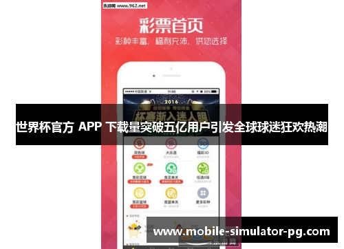 世界杯官方 APP 下载量突破五亿用户引发全球球迷狂欢热潮