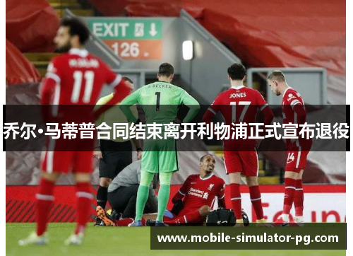 乔尔·马蒂普合同结束离开利物浦正式宣布退役 乔尔·马蒂普合同结束离开利物浦正式宣布退役