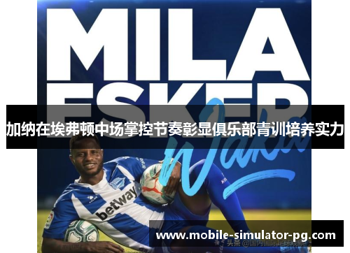 加纳在埃弗顿中场掌控节奏彰显俱乐部青训培养实力
