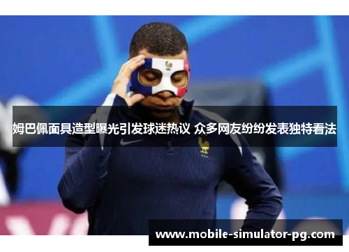 姆巴佩面具造型曝光引发球迷热议 众多网友纷纷发表独特看法 姆巴佩面具造型曝光引发球迷热议 众多网友纷纷发表独特看法