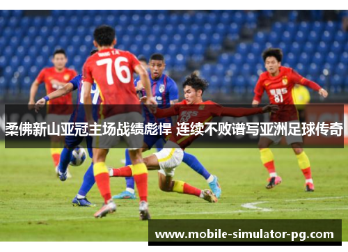 柔佛新山亚冠主场战绩彪悍 连续不败谱写亚洲足球传奇 柔佛新山亚冠主场战绩彪悍 连续不败谱写亚洲足球传奇