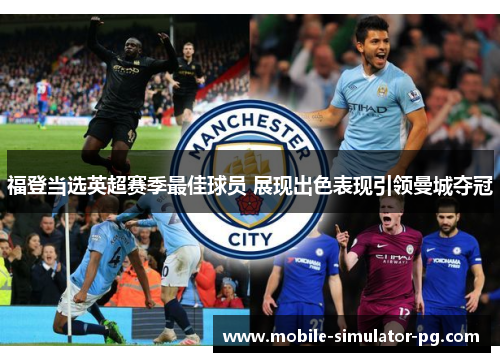 福登当选英超赛季最佳球员 展现出色表现引领曼城夺冠