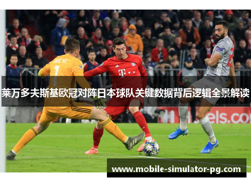 莱万多夫斯基欧冠对阵日本球队关键数据背后逻辑全景解读
