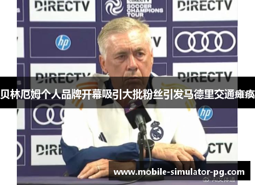 贝林厄姆个人品牌开幕吸引大批粉丝引发马德里交通瘫痪