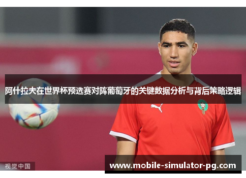 阿什拉夫在世界杯预选赛对阵葡萄牙的关键数据分析与背后策略逻辑