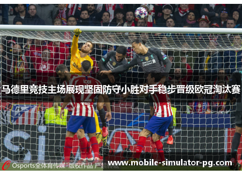马德里竞技主场展现坚固防守小胜对手稳步晋级欧冠淘汰赛