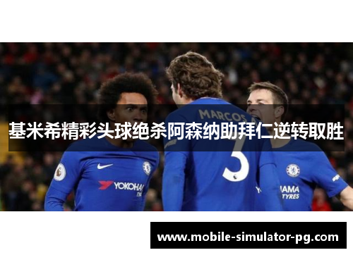 基米希精彩头球绝杀阿森纳助拜仁逆转取胜