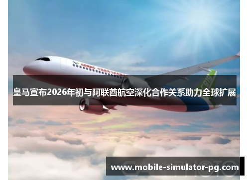 皇马宣布2026年初与阿联酋航空深化合作关系助力全球扩展