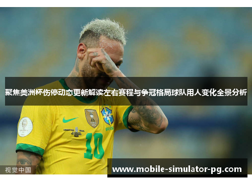 聚焦美洲杯伤停动态更新解读左右赛程与争冠格局球队用人变化全景分析