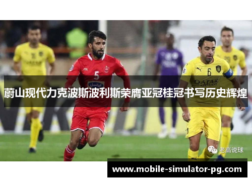 蔚山现代力克波斯波利斯荣膺亚冠桂冠书写历史辉煌