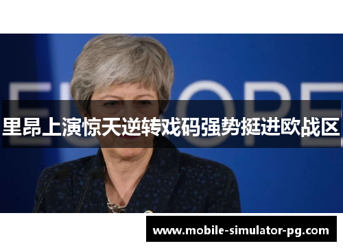 里昂上演惊天逆转戏码强势挺进欧战区