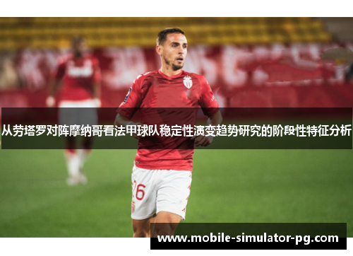 从劳塔罗对阵摩纳哥看法甲球队稳定性演变趋势研究的阶段性特征分析