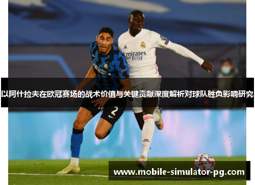 以阿什拉夫在欧冠赛场的战术价值与关键贡献深度解析对球队胜负影响研究