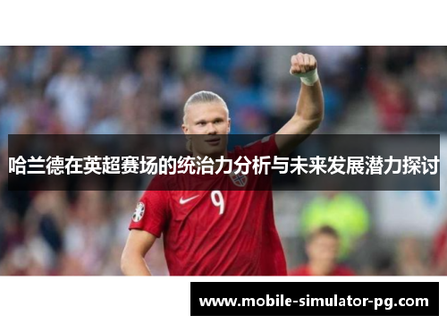 哈兰德在英超赛场的统治力分析与未来发展潜力探讨