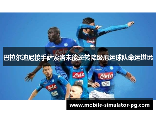 巴拉尔迪尼接手萨索洛未能逆转降级厄运球队命运堪忧 巴拉尔迪尼接手萨索洛未能逆转降级厄运球队命运堪忧