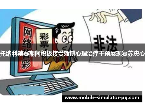 托纳利禁赛期间积极接受赌博心理治疗干预展现复苏决心 托纳利禁赛期间积极接受赌博心理治疗干预展现复苏决心