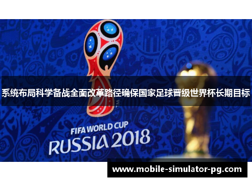 系统布局科学备战全面改革路径确保国家足球晋级世界杯长期目标 系统布局科学备战全面改革路径确保国家足球晋级世界杯长期目标
